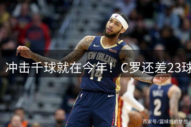 冲击千球就在今年！C罗还差23球解锁1000球纪录 回归首战精彩破门