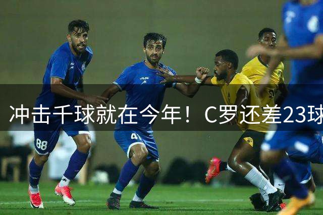冲击千球就在今年！C罗还差23球解锁1000球纪录 回归首战精彩破门