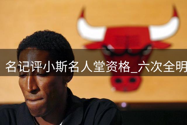 名记评小斯名人堂资格 六次全明星加五次最佳阵容
