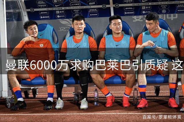 曼联6000万求购巴莱巴引质疑 这笔转会是否划算？