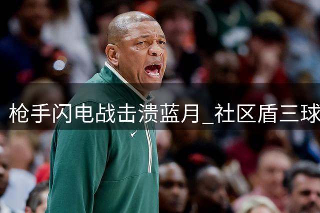 枪手闪电战击溃蓝月 社区盾三球完胜展雄心
