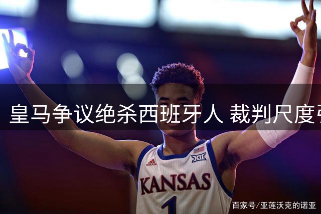 皇马争议绝杀西班牙人 裁判尺度引主帅怒斥