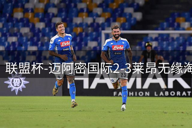 联盟杯-迈阿密国际2-3莱昂无缘淘汰赛 梅西归队替补出场