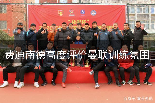费迪南德高度评价曼联训练氛围 重点点评多名球员