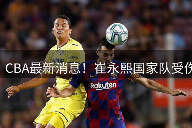 CBA最新消息！崔永熙国家队受伤，广厦新三少确定留队，怀特塞德明显变瘦