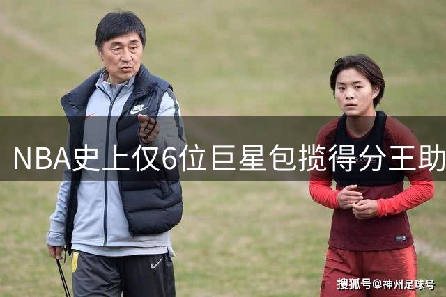 NBA史上仅6位巨星包揽得分王助攻王 张伯伦领衔威少上榜