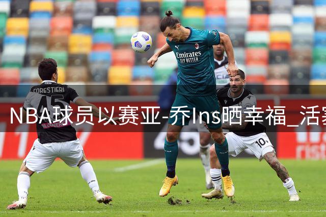 NBA球员以赛亚-乔Ins晒幸福 活塞新援与女友甜蜜合影引关注